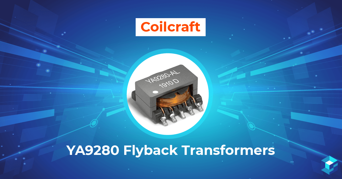 Graphic with a Coilcraft YA9280 flyback transformer on it. Check availability of this component here at Sourcengine.